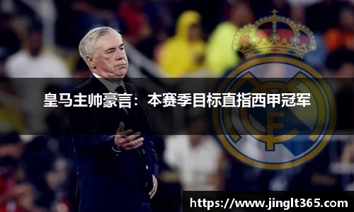 皇马主帅豪言：本赛季目标直指西甲冠军