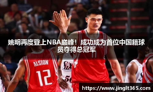 姚明再度登上NBA巅峰！成功成为首位中国籍球员夺得总冠军