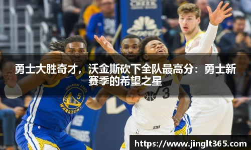 勇士大胜奇才，沃金斯砍下全队最高分：勇士新赛季的希望之星