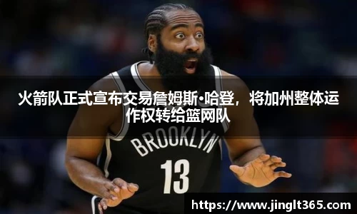 火箭队正式宣布交易詹姆斯·哈登，将加州整体运作权转给篮网队