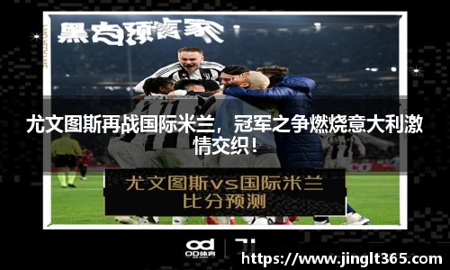 尤文图斯再战国际米兰，冠军之争燃烧意大利激情交织！