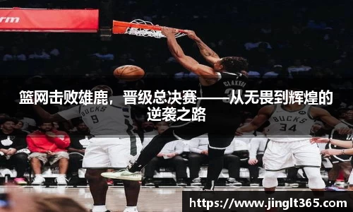 篮网击败雄鹿，晋级总决赛——从无畏到辉煌的逆袭之路