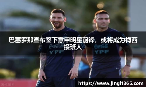 巴塞罗那宣布签下意甲明星前锋，或将成为梅西接班人