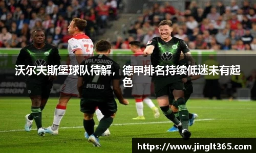 沃尔夫斯堡球队待解，德甲排名持续低迷未有起色
