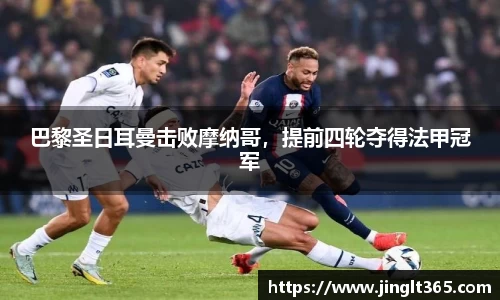 巴黎圣日耳曼击败摩纳哥，提前四轮夺得法甲冠军