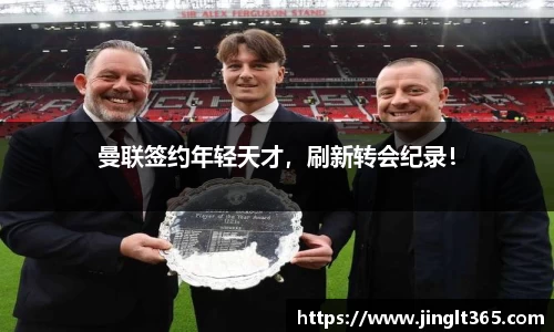 曼联签约年轻天才，刷新转会纪录！