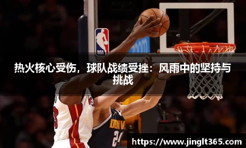 热火核心受伤，球队战绩受挫：风雨中的坚持与挑战