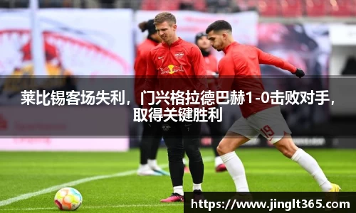 莱比锡客场失利，门兴格拉德巴赫1-0击败对手，取得关键胜利