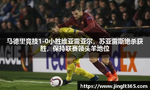 马德里竞技1-0小胜维亚雷亚尔，苏亚雷斯绝杀获胜，保持联赛领头羊地位