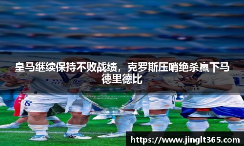 皇马继续保持不败战绩，克罗斯压哨绝杀赢下马德里德比