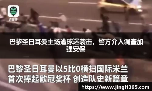 巴黎圣日耳曼主场遭球迷袭击，警方介入调查加强安保