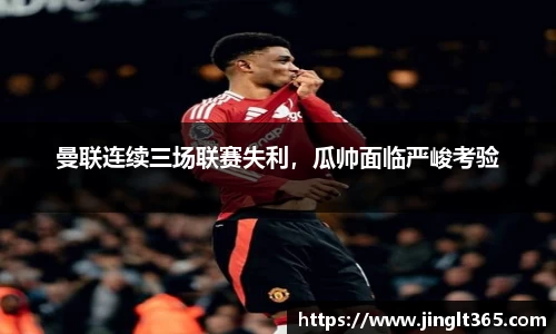 曼联连续三场联赛失利，瓜帅面临严峻考验