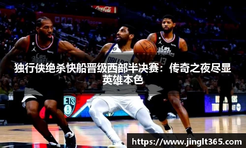 独行侠绝杀快船晋级西部半决赛：传奇之夜尽显英雄本色