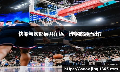 快船与灰熊展开角逐，谁将脱颖而出？