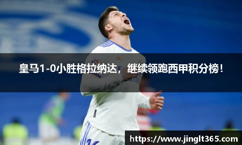 皇马1-0小胜格拉纳达，继续领跑西甲积分榜！