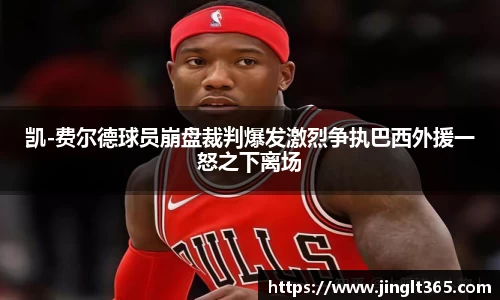 凯-费尔德球员崩盘裁判爆发激烈争执巴西外援一怒之下离场