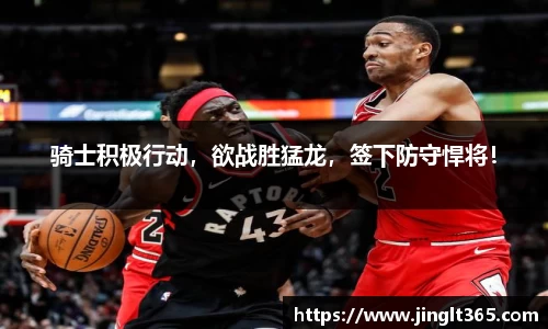 骑士积极行动，欲战胜猛龙，签下防守悍将！