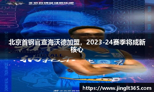 北京首钢官宣海沃德加盟，2023-24赛季将成新核心