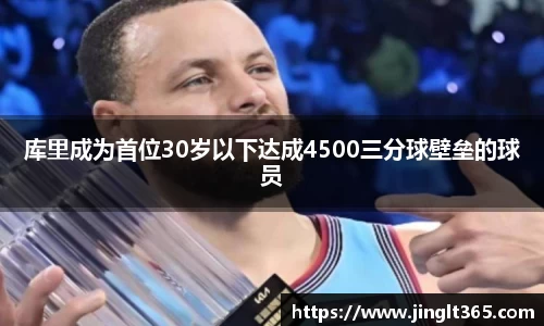 库里成为首位30岁以下达成4500三分球壁垒的球员