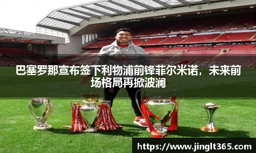 巴塞罗那宣布签下利物浦前锋菲尔米诺，未来前场格局再掀波澜