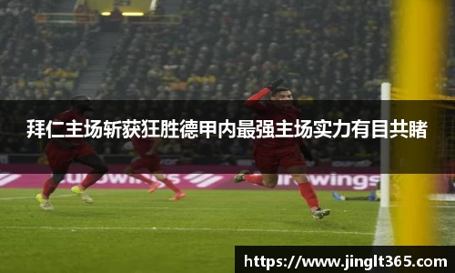 拜仁主场斩获狂胜德甲内最强主场实力有目共睹