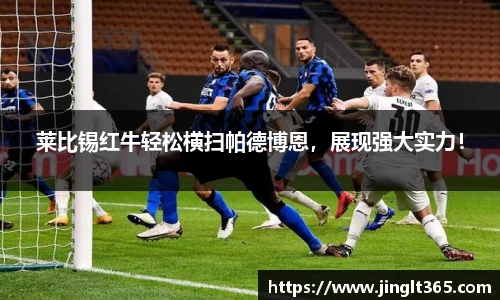 莱比锡红牛轻松横扫帕德博恩，展现强大实力！