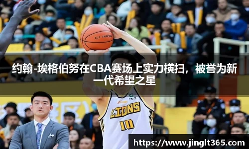 约翰-埃格伯努在CBA赛场上实力横扫，被誉为新一代希望之星