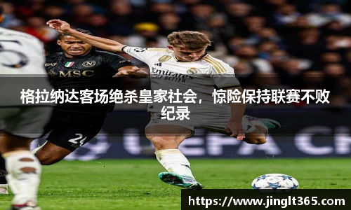 格拉纳达客场绝杀皇家社会，惊险保持联赛不败纪录
