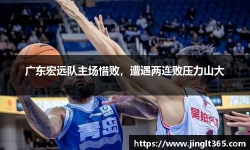 广东宏远队主场惜败，遭遇两连败压力山大