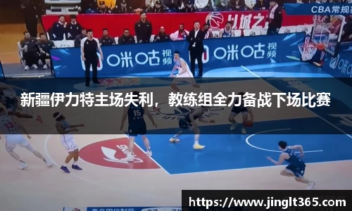 新疆伊力特主场失利，教练组全力备战下场比赛