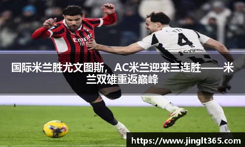国际米兰胜尤文图斯，AC米兰迎来三连胜——米兰双雄重返巅峰