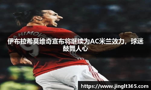 伊布拉希莫维奇宣布将继续为AC米兰效力，球迷鼓舞人心