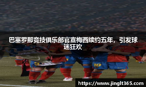 巴塞罗那竞技俱乐部官宣梅西续约五年，引发球迷狂欢