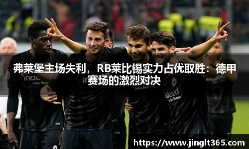 弗莱堡主场失利，RB莱比锡实力占优取胜：德甲赛场的激烈对决
