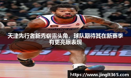 天津先行者新秀崭露头角，球队期待其在新赛季有更亮眼表现