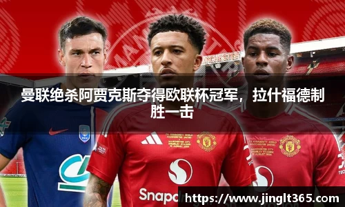 曼联绝杀阿贾克斯夺得欧联杯冠军，拉什福德制胜一击