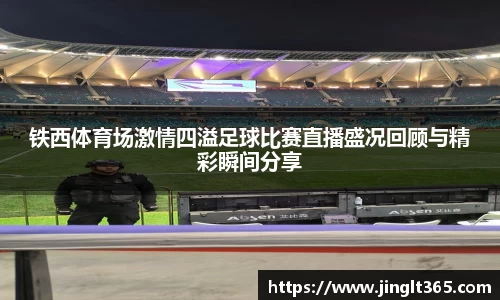 铁西体育场激情四溢足球比赛直播盛况回顾与精彩瞬间分享