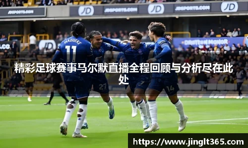 精彩足球赛事马尔默直播全程回顾与分析尽在此处