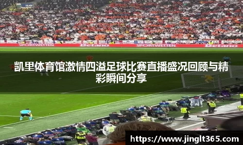 凯里体育馆激情四溢足球比赛直播盛况回顾与精彩瞬间分享