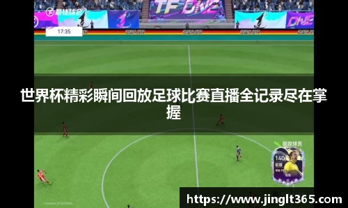 世界杯精彩瞬间回放足球比赛直播全记录尽在掌握