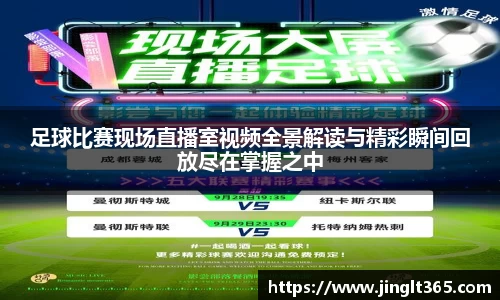 足球比赛现场直播室视频全景解读与精彩瞬间回放尽在掌握之中