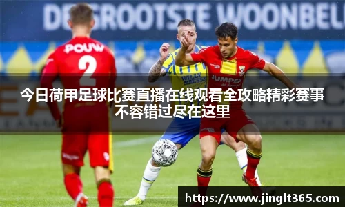 今日荷甲足球比赛直播在线观看全攻略精彩赛事不容错过尽在这里