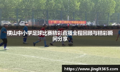 横山中小学足球比赛精彩直播全程回顾与精彩瞬间分享