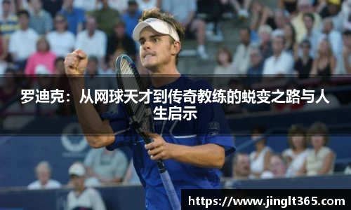 罗迪克：从网球天才到传奇教练的蜕变之路与人生启示