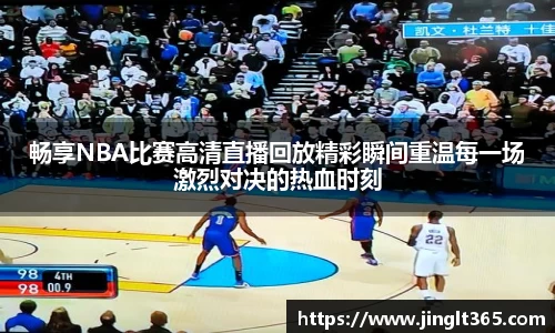 畅享NBA比赛高清直播回放精彩瞬间重温每一场激烈对决的热血时刻
