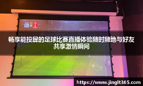 畅享能投屏的足球比赛直播体验随时随地与好友共享激情瞬间