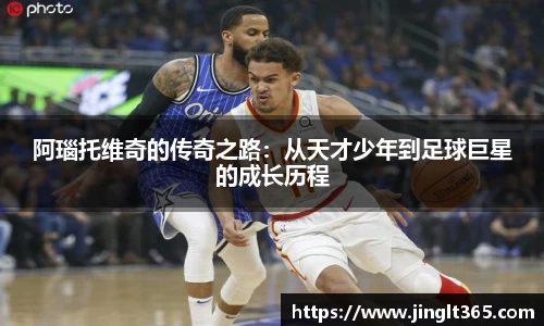 阿瑙托维奇的传奇之路：从天才少年到足球巨星的成长历程