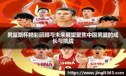 男篮斯杯精彩回顾与未来展望聚焦中国男篮的成长与挑战