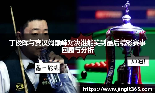 丁俊晖与宾汉姆巅峰对决谁能笑到最后精彩赛事回顾与分析