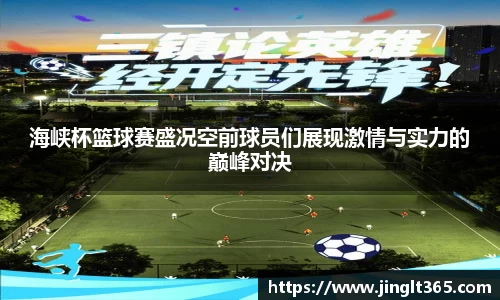 海峡杯篮球赛盛况空前球员们展现激情与实力的巅峰对决